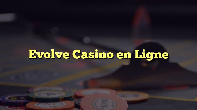 Présentation de evolve casino francais